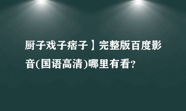 厨子戏子痞子】完整版百度影音(国语高清)哪里有看？