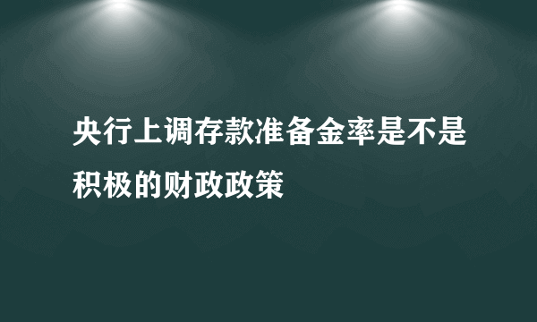 央行上调存款准备金率是不是积极的财政政策