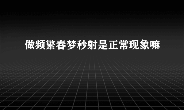 做频繁春梦秒射是正常现象嘛