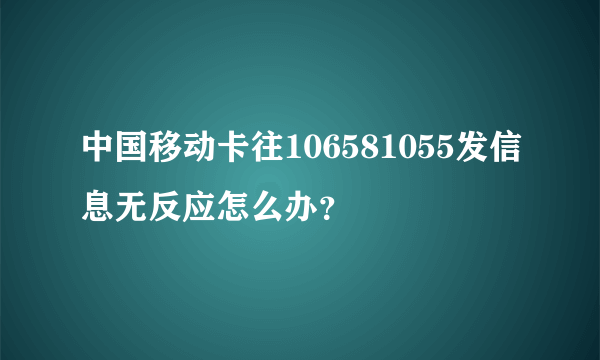 中国移动卡往106581055发信息无反应怎么办？