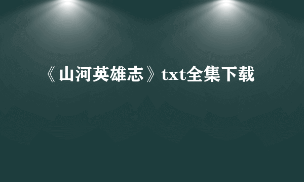 《山河英雄志》txt全集下载