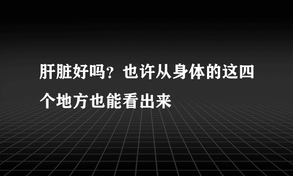 肝脏好吗？也许从身体的这四个地方也能看出来