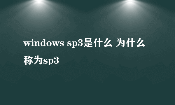 windows sp3是什么 为什么称为sp3