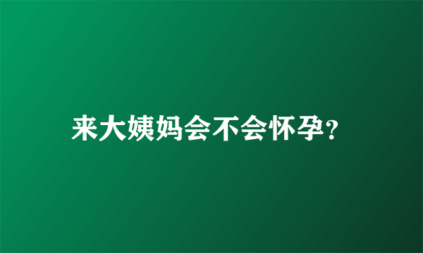 来大姨妈会不会怀孕？