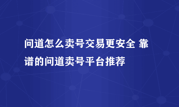 问道怎么卖号交易更安全 靠谱的问道卖号平台推荐