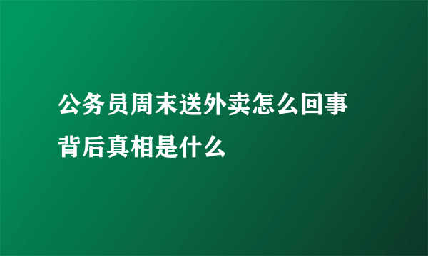 公务员周末送外卖怎么回事 背后真相是什么