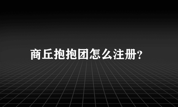 商丘抱抱团怎么注册？