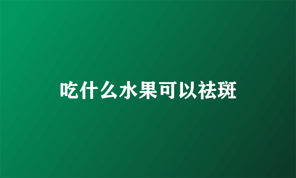 吃什么水果可以祛斑