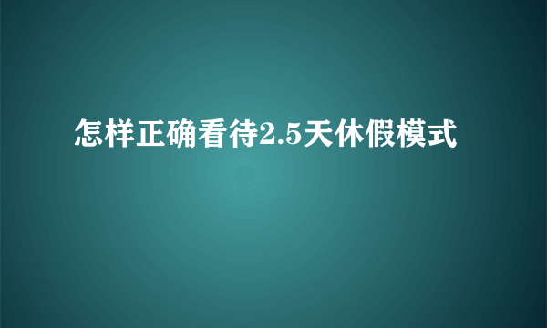 怎样正确看待2.5天休假模式