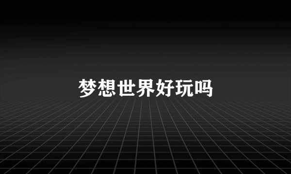 梦想世界好玩吗