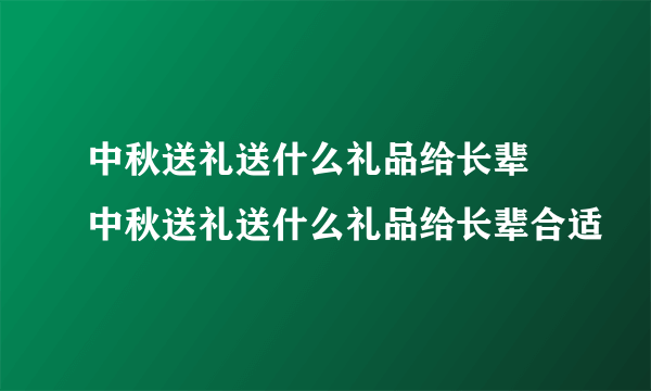 中秋送礼送什么礼品给长辈 中秋送礼送什么礼品给长辈合适