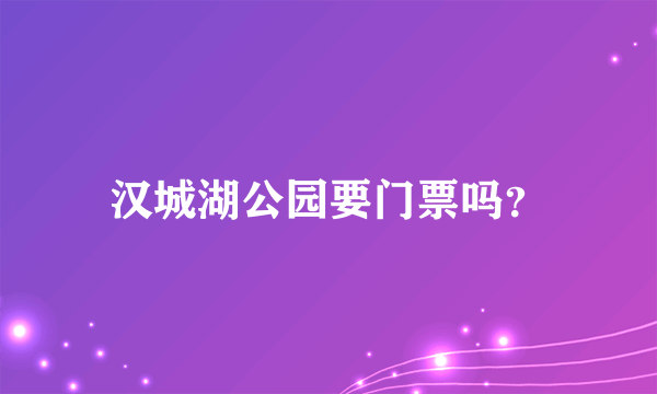 汉城湖公园要门票吗？