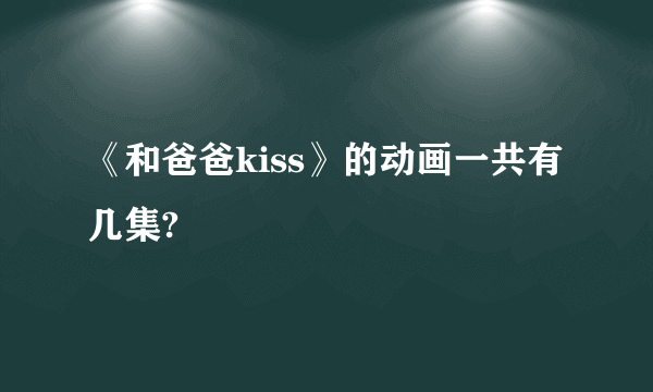 《和爸爸kiss》的动画一共有几集?