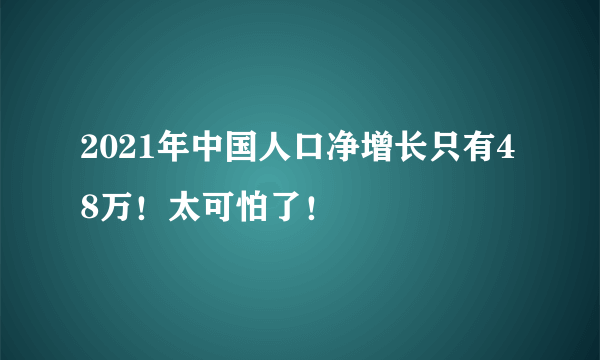 2021年中国人口净增长只有48万！太可怕了！