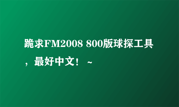 跪求FM2008 800版球探工具，最好中文！～