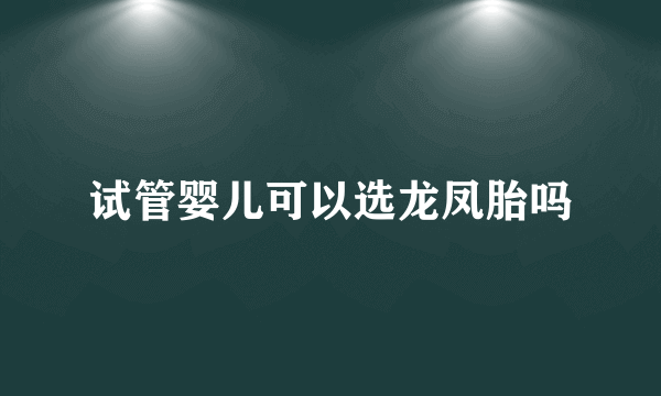 试管婴儿可以选龙凤胎吗