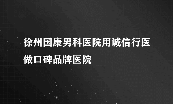 徐州国康男科医院用诚信行医做口碑品牌医院