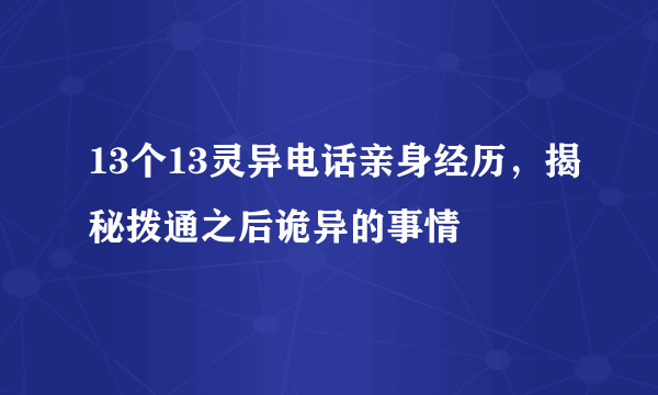 13个13灵异电话亲身经历，揭秘拨通之后诡异的事情