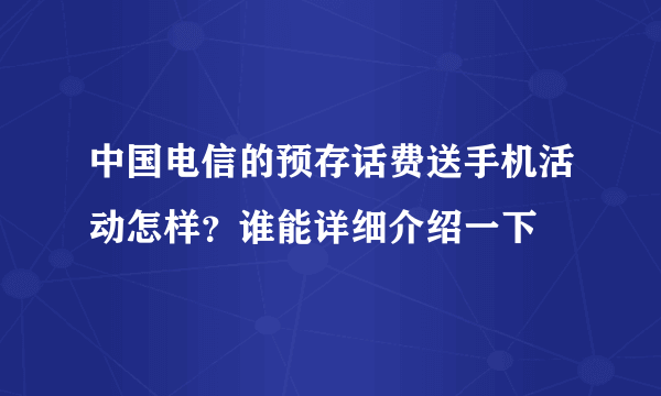 中国电信的预存话费送手机活动怎样？谁能详细介绍一下