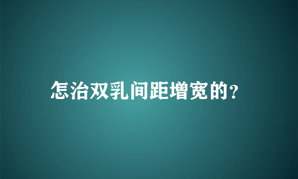 怎治双乳间距增宽的？