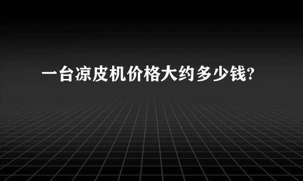 一台凉皮机价格大约多少钱?