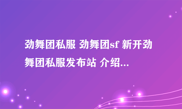 劲舞团私服 劲舞团sf 新开劲舞团私服发布站 介绍几个 为什么啊