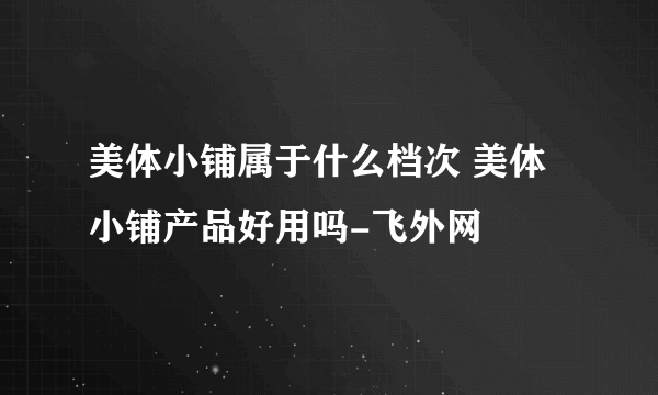 美体小铺属于什么档次 美体小铺产品好用吗-飞外网