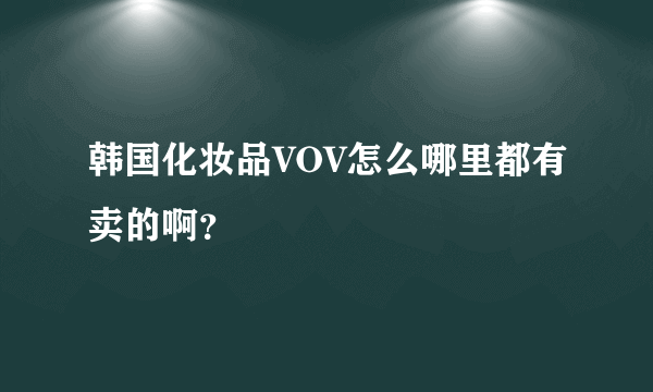 韩国化妆品VOV怎么哪里都有卖的啊？