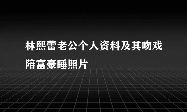 林熙蕾老公个人资料及其吻戏陪富豪睡照片