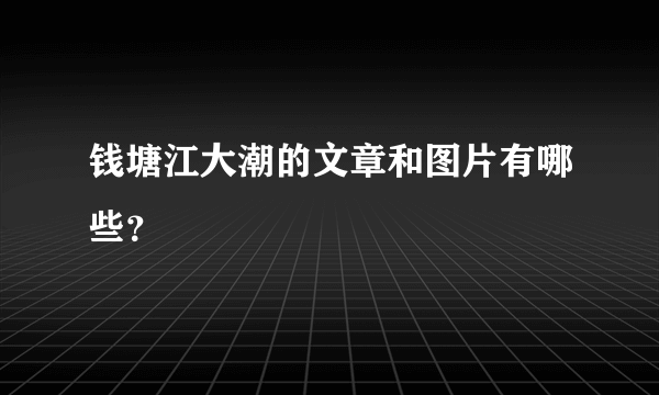 钱塘江大潮的文章和图片有哪些？