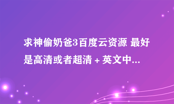 求神偷奶爸3百度云资源 最好是高清或者超清＋英文中字的 跪谢！