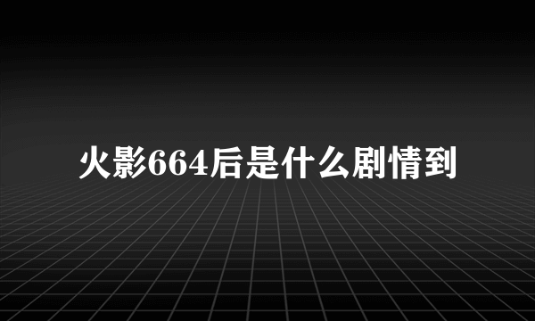 火影664后是什么剧情到