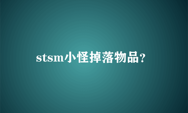 stsm小怪掉落物品？