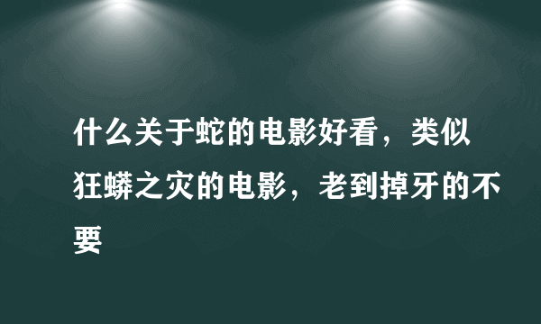 什么关于蛇的电影好看，类似狂蟒之灾的电影，老到掉牙的不要