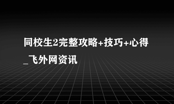 同校生2完整攻略+技巧+心得 _飞外网资讯