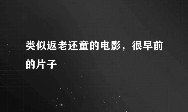 类似返老还童的电影，很早前的片子