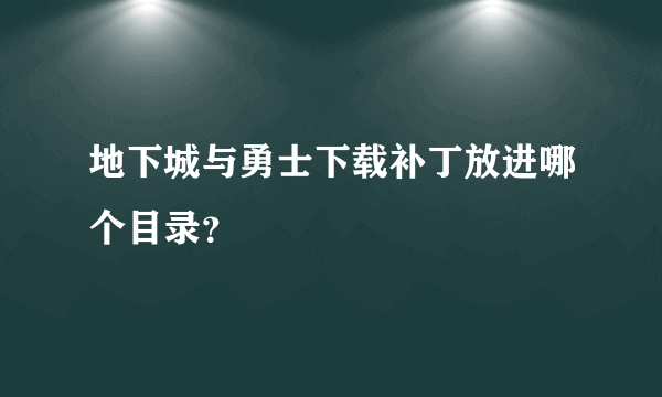 地下城与勇士下载补丁放进哪个目录？