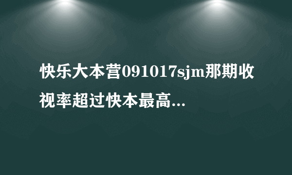 快乐大本营091017sjm那期收视率超过快本最高纪录了吗？