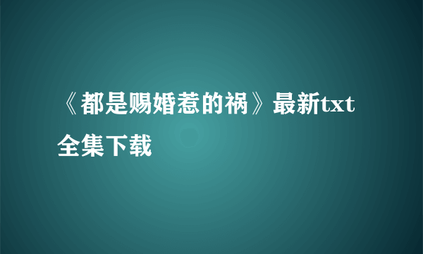 《都是赐婚惹的祸》最新txt全集下载