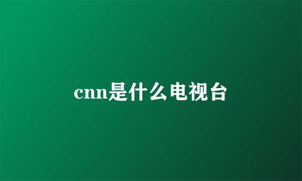 cnn是什么电视台