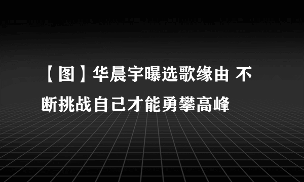 【图】华晨宇曝选歌缘由 不断挑战自己才能勇攀高峰