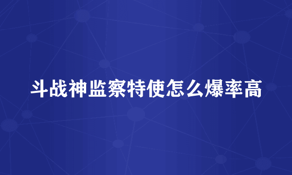 斗战神监察特使怎么爆率高