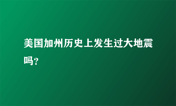 美国加州历史上发生过大地震吗？