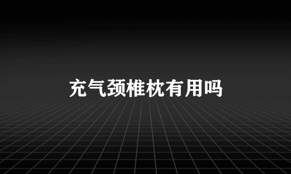 充气颈椎枕有用吗