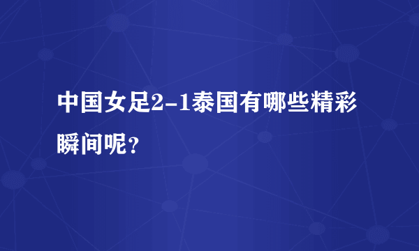 中国女足2-1泰国有哪些精彩瞬间呢？