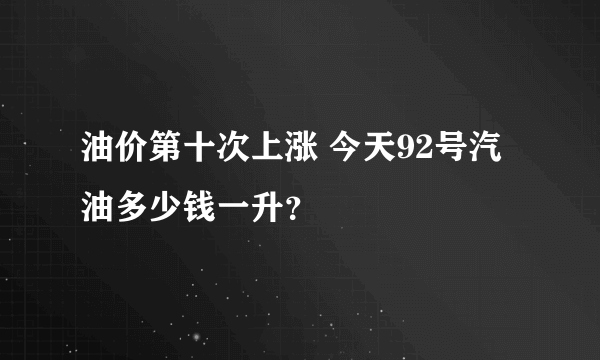 油价第十次上涨 今天92号汽油多少钱一升？