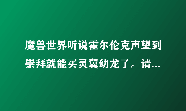 魔兽世界听说霍尔伦克声望到崇拜就能买灵翼幼龙了。请问霍尔伦克怎么去？