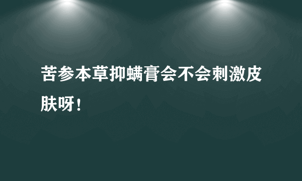 苦参本草抑螨膏会不会刺激皮肤呀！