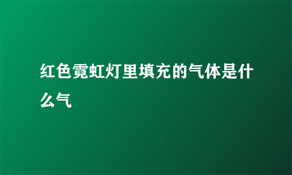 红色霓虹灯里填充的气体是什么气