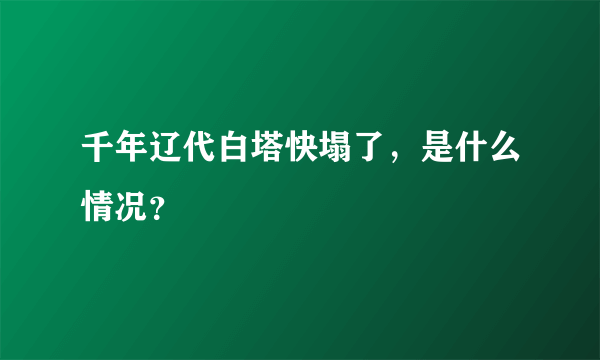 千年辽代白塔快塌了，是什么情况？